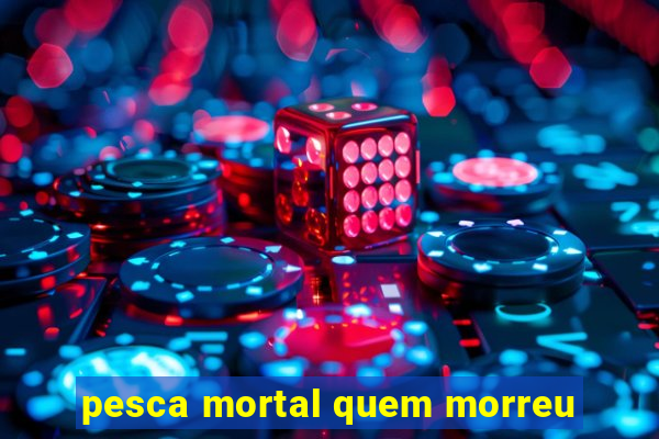 pesca mortal quem morreu